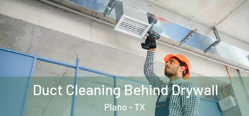 Duct Cleaning Behind Drywall Plano - TX