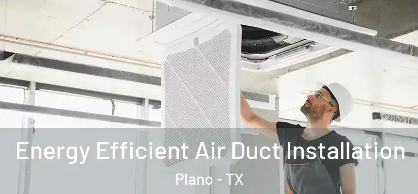 Energy Efficient Air Duct Installation Plano - TX
