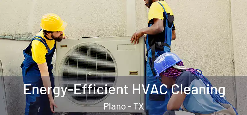  Energy-Efficient HVAC Cleaning Plano - TX