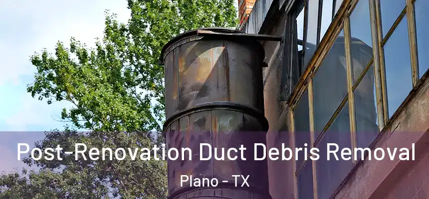  Post-Renovation Duct Debris Removal Plano - TX